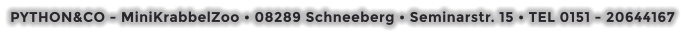 PYTHON&CO - MiniKrabbelZoo • 08289 Schneeberg • Seminarstr. 15 • TEL 0151 - 20644167