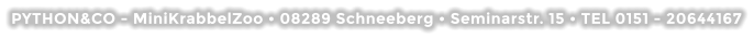 PYTHON&CO - MiniKrabbelZoo • 08289 Schneeberg • Seminarstr. 15 • TEL 0151 - 20644167