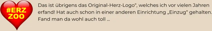 Das ist übrigens das Original-Herz-Logo“, welches ich vor vielen Jahren erfand! Hat auch schon in einer anderen Einrichtung „Einzug“ gehalten. Fand man da wohl auch toll …